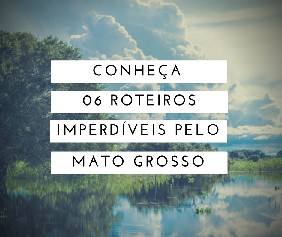Conheça 6 roteiros imperdíveis em Mato Grosso
